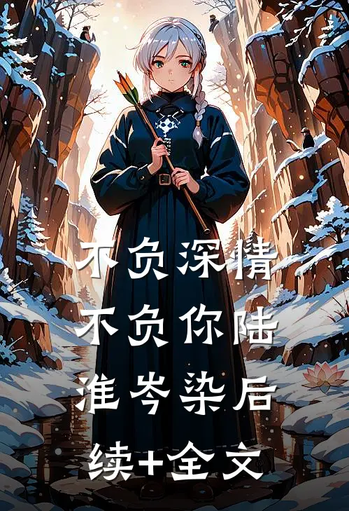 不负深情不负你陆淮岑染后续+全文