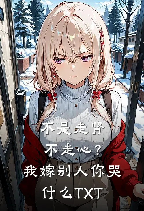 不是走肾不走心？我嫁别人你哭什么TXT