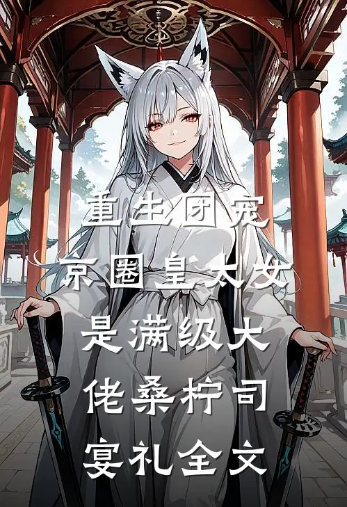 重生团宠：京圈皇太女是满级大佬桑柠司宴礼全文