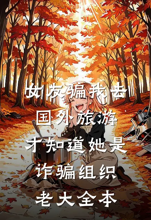 女友骗我去国外旅游，才知道她是诈骗组织老大全本