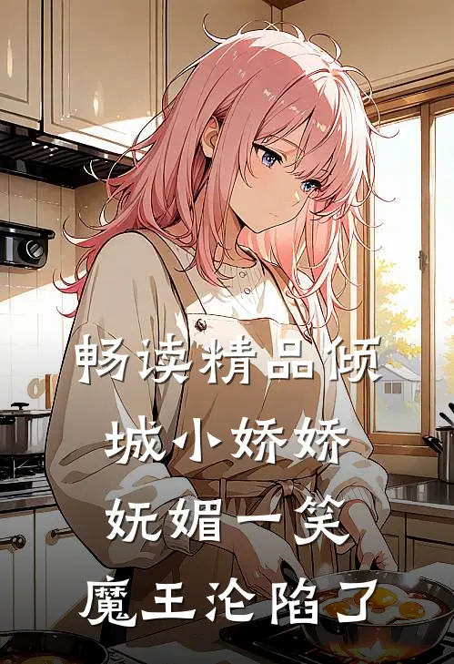 畅读精品倾城小娇娇妩媚一笑,魔王沦陷了