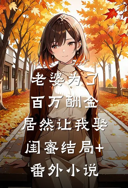 老婆为了百万酬金，居然让我娶闺蜜结局+番外小说