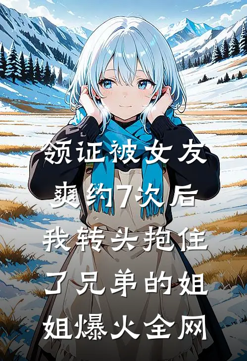 领证被女友爽约7次后，我转头抱住了兄弟的姐姐爆火全网