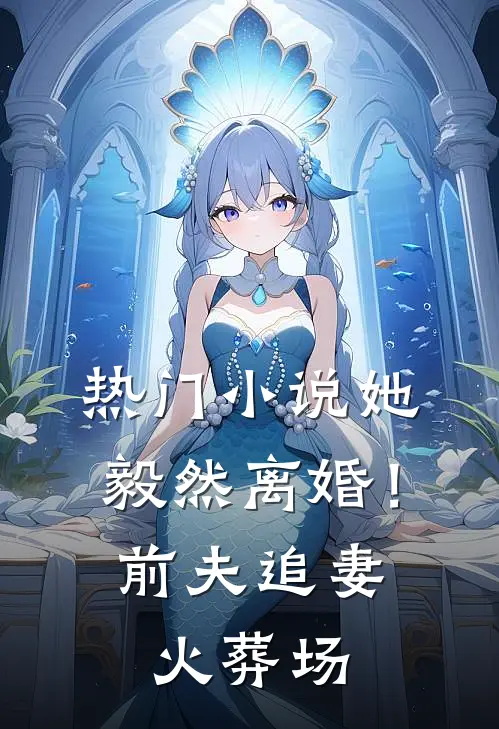 热门小说她毅然离婚！前夫追妻火葬场
