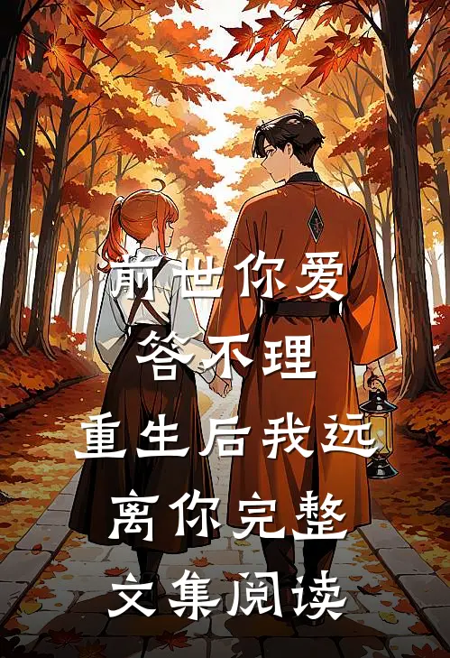 前世你爱答不理，重生后我远离你完整文集阅读