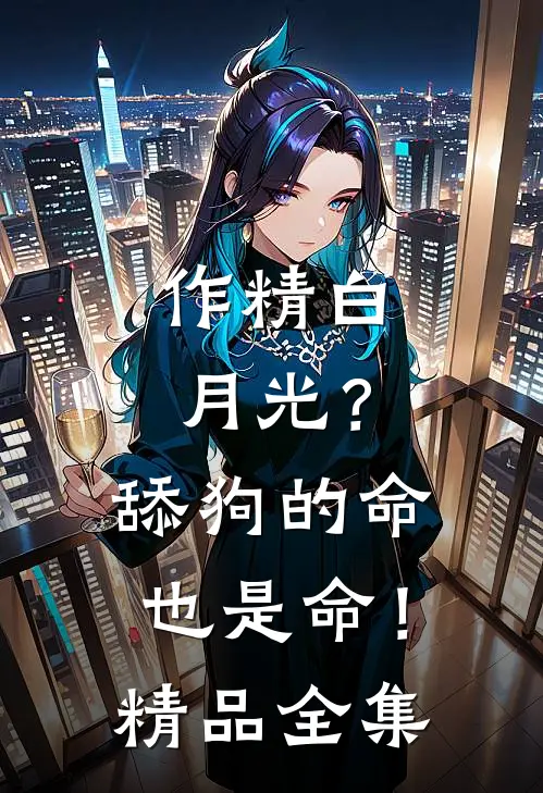 作精白月光？舔狗的命也是命！精品全集