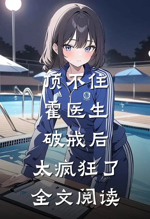 顶不住，霍医生破戒后，太疯狂了全文阅读