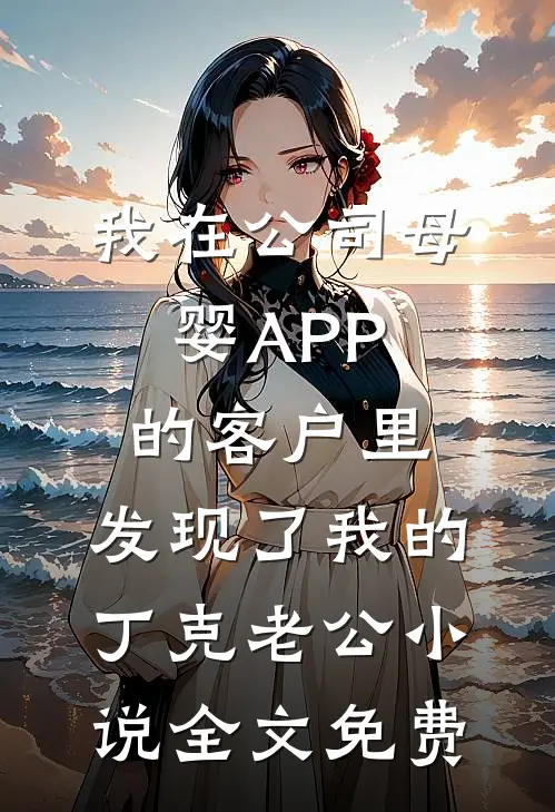 我在公司母婴APP的客户里，发现了我的丁克老公小说全文免费