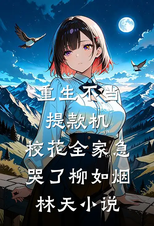 重生不当提款机，校花全家急哭了柳如烟林天小说