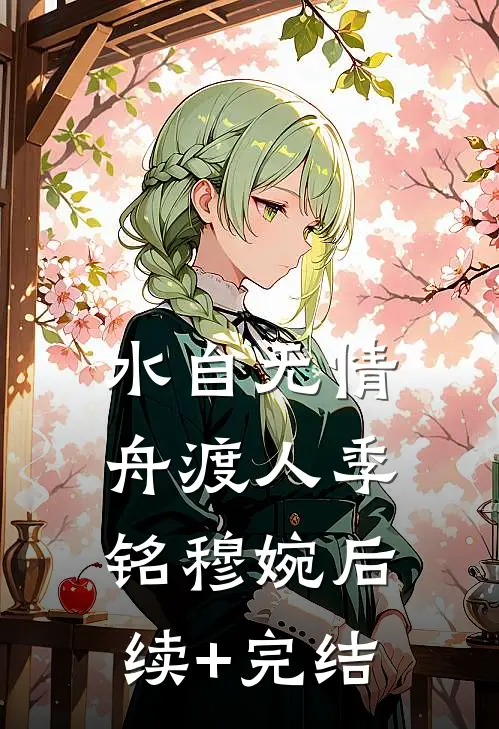 水自无情舟渡人季铭穆婉后续+完结