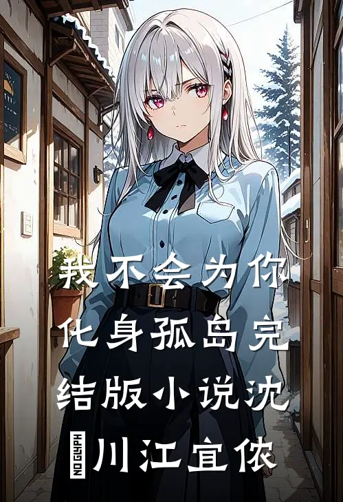 我不会为你化身孤岛完结版小说沈瑢川江宜侬