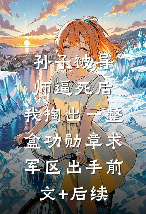 孙子被导师逼死后，我掏出一整盒功勋章求军区出手前文+后续
