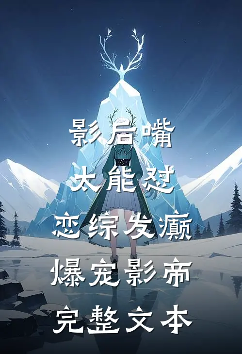 影后嘴太能怼，恋综发癫爆宠影帝完整文本
