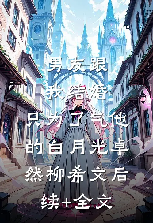 男友跟我结婚，只为了气他的白月光卓然柳希文后续+全文