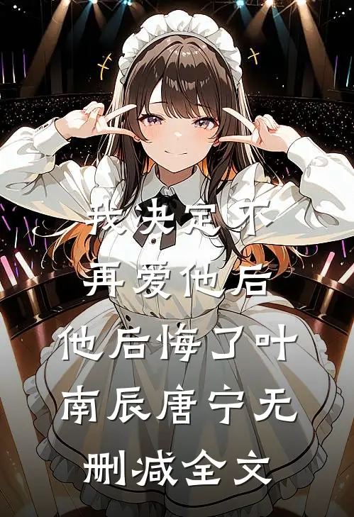 我决定不再爱他后，他后悔了叶南辰唐宁无删减全文