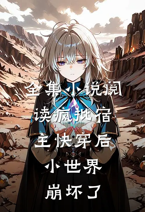 全集小说阅读疯批宿主快穿后，小世界崩坏了