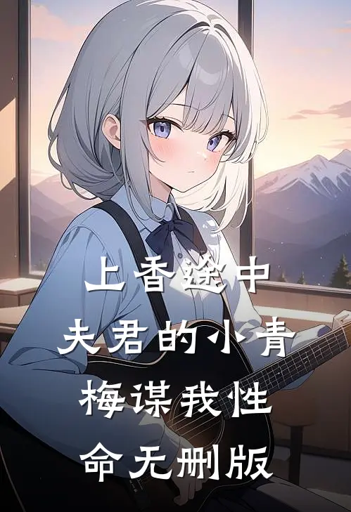 上香途中，夫君的小青梅谋我性命无删版