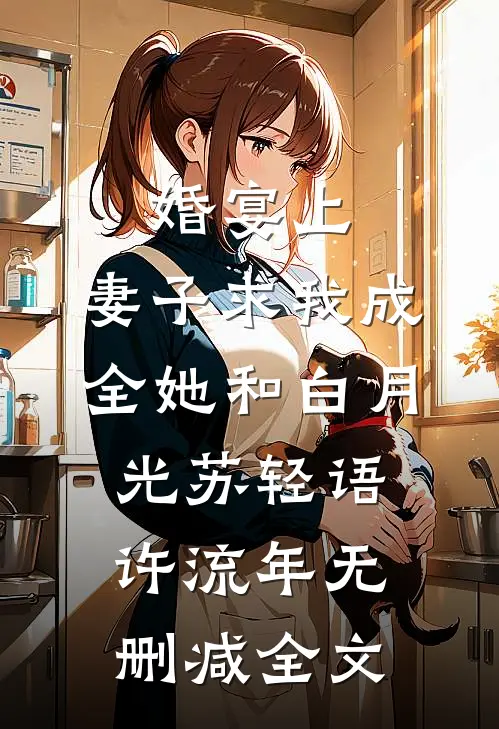 婚宴上，妻子求我成全她和白月光苏轻语许流年无删减全文