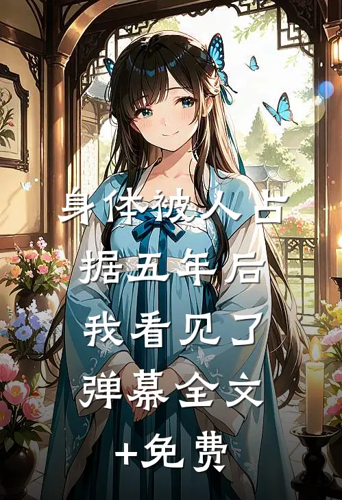 身体被人占据五年后，我看见了弹幕全文+免费