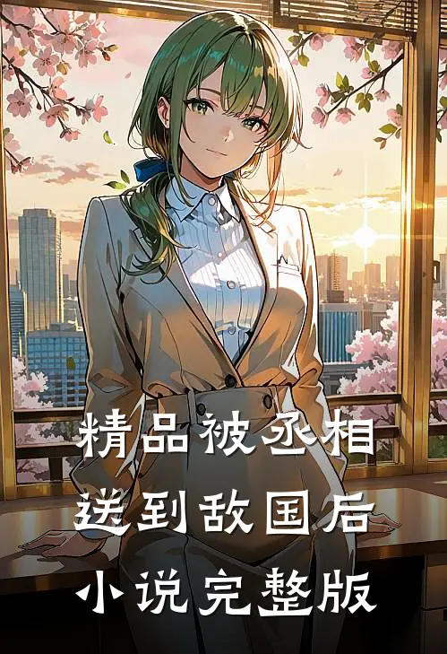 精品被丞相送到敌国后小说完整版
