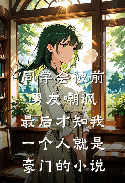 同学会被前男友嘲讽，最后才知我一个人就是豪门的小说