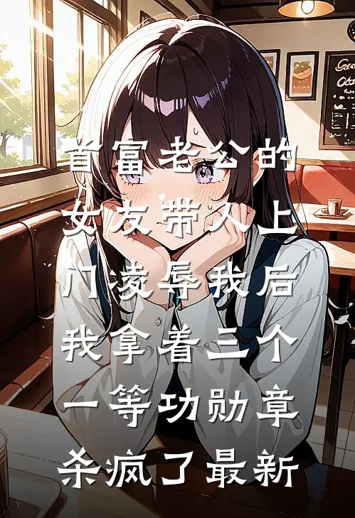 首富老公的女友带人上门凌辱我后，我拿着三个一等功勋章杀疯了最新