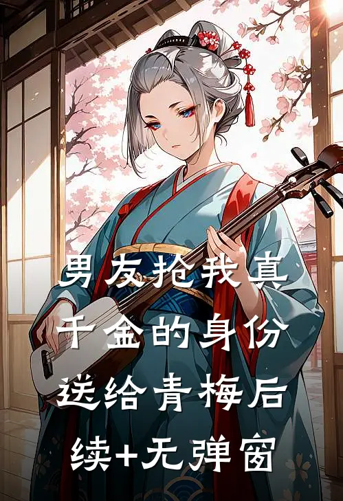 男友抢我真千金的身份送给青梅后续+无弹窗