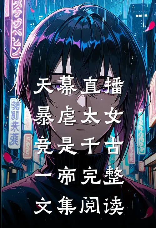 天幕直播，暴虐太女竟是千古一帝完整文集阅读