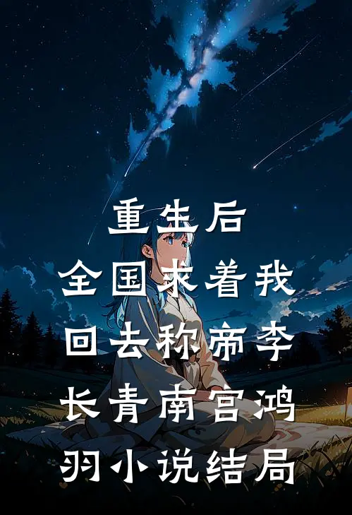 重生后，全国求着我回去称帝李长青南宫鸿羽小说结局