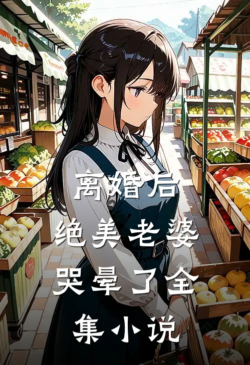 离婚后，绝美老婆哭晕了全集小说