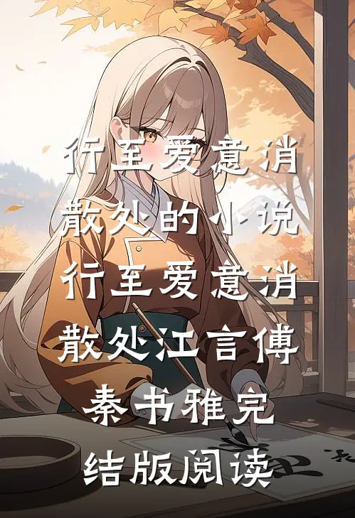 行至爱意消散处的小说行至爱意消散处江言傅秦书雅完结版阅读