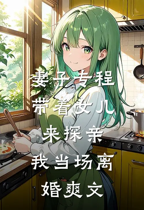 妻子专程带着女儿来探亲，我当场离婚爽文