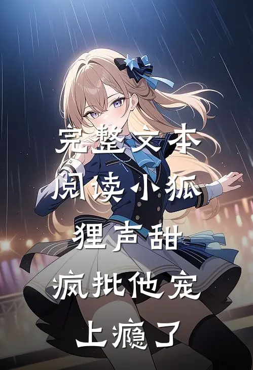 完整文本阅读小狐狸声甜，疯批他宠上瘾了