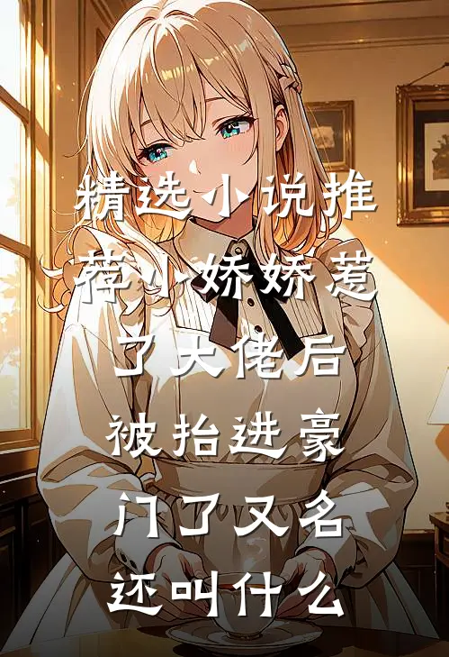 精选小说推荐小娇娇惹了大佬后,被抬进豪门了又名还叫什么