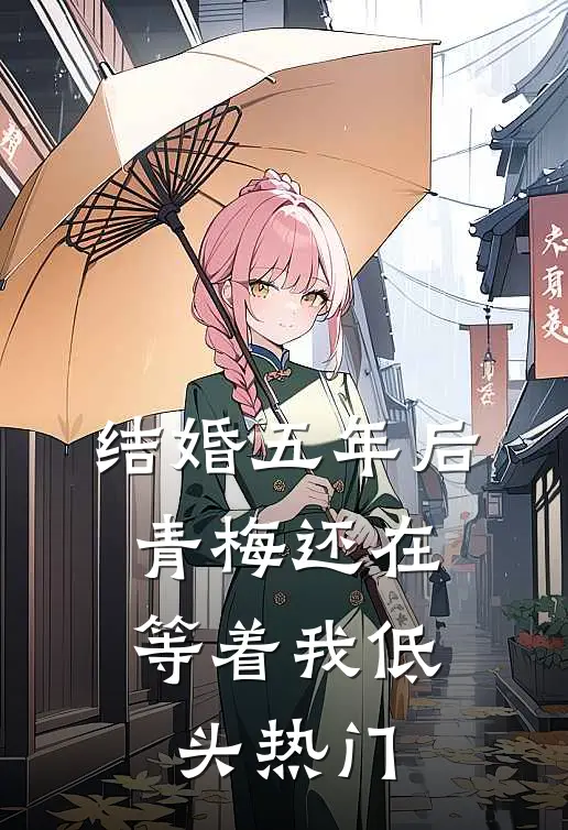 结婚五年后，青梅还在等着我低头热门