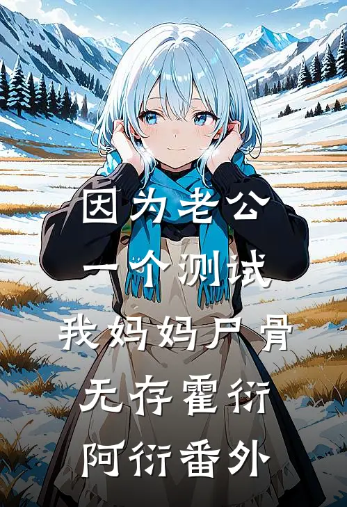 因为老公一个测试，我妈妈尸骨无存霍衍阿衍 番外