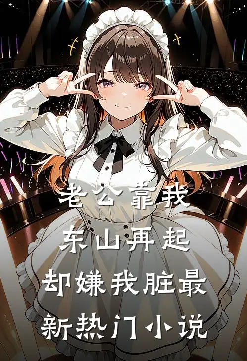 老公靠我东山再起，却嫌我脏最新热门小说