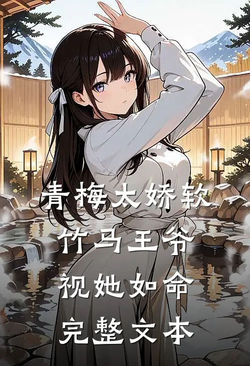 青梅太娇软，竹马王爷视她如命完整文本
