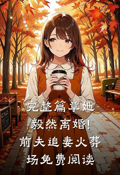 完整篇章她毅然离婚!前夫追妻火葬场免费阅读