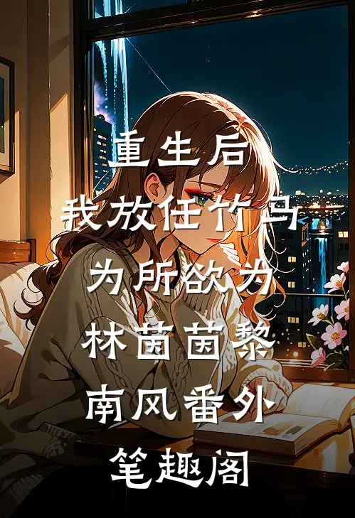重生后，我放任竹马为所欲为：林茵茵黎南风番外笔趣阁