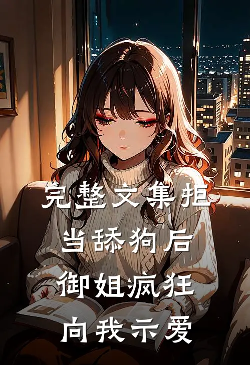完整文集拒当舔狗后，御姐疯狂向我示爱