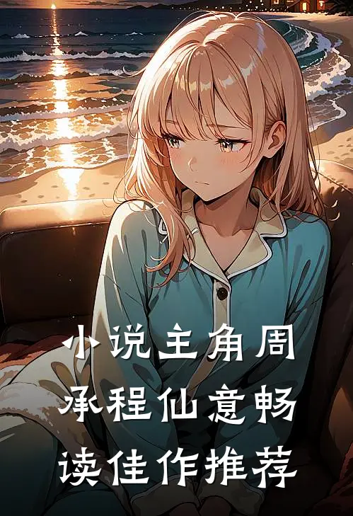 小说主角周承程仙意畅读佳作推荐