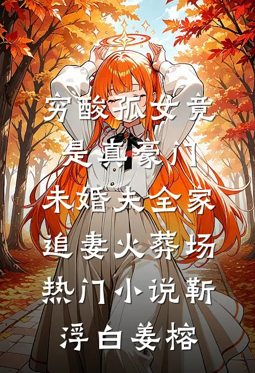 穷酸孤女竟是真豪门，未婚夫全家追妻火葬场热门小说靳浮白姜榕