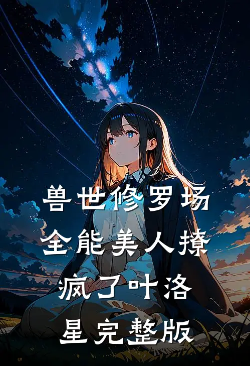 兽世修罗场:全能美人撩疯了叶洛星完整版