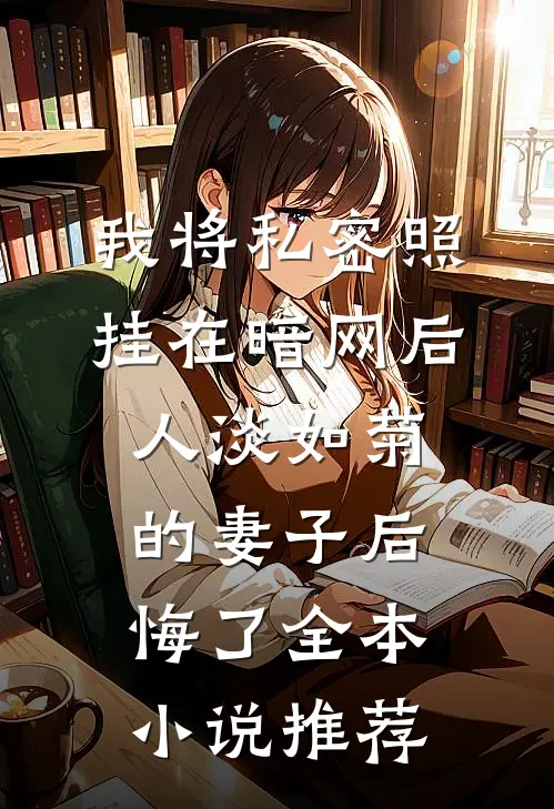 我将私密照挂在暗网后，人淡如菊的妻子后悔了全本小说推荐