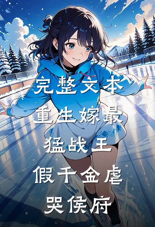 完整文本重生嫁最猛战王，假千金虐哭侯府
