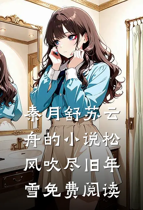 秦月舒苏云舟的小说松风吹尽旧年雪免费阅读