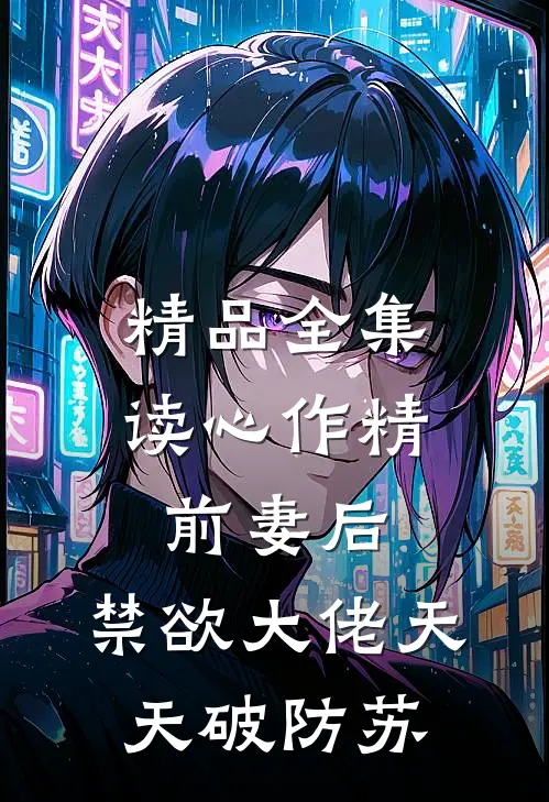 精品全集读心作精前妻后,禁欲大佬天天破防苏