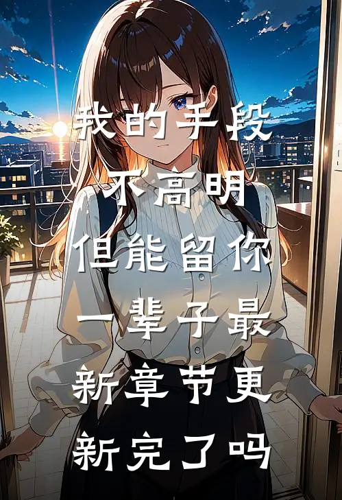 我的手段不高明，但能留你一辈子最新章节更新完了吗