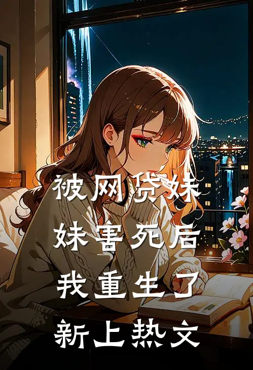 被网贷妹妹害死后我重生了新上热文